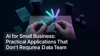 AI for Small Business: Practical Applications That Don't Require a Data Team