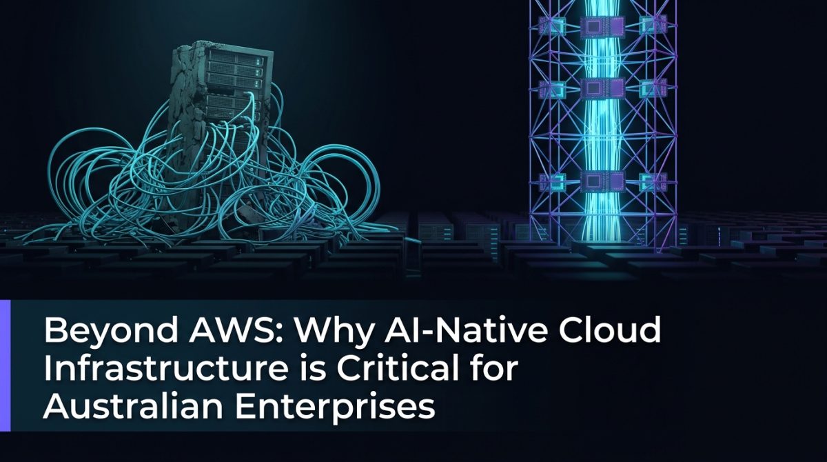 Beyond AWS: Why AI-Native Cloud Infrastructure is Critical for Australian Enterprises