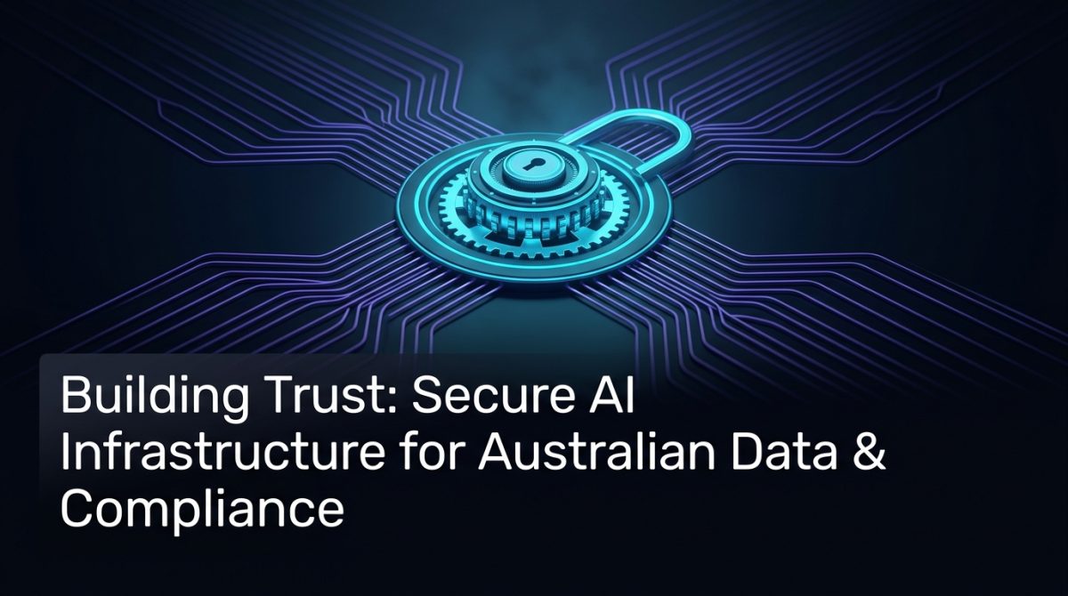 Building Trust: Secure AI Infrastructure for Australian Data & Compliance