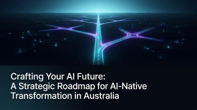 Crafting Your AI Future: A Strategic Roadmap for AI-Native Transformation in Australia