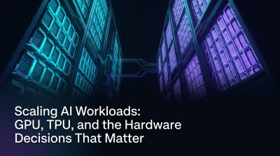 Scaling AI Workloads: GPU, TPU, and the Hardware Decisions That Matter