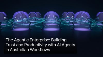 The Agentic Enterprise: Building Trust and Productivity with AI Agents in Australian Workflows